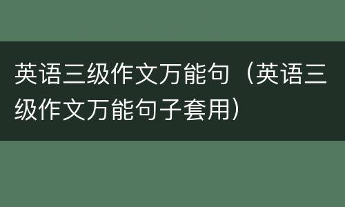 英语三级作文万能句（英语三级作文万能句子套用）