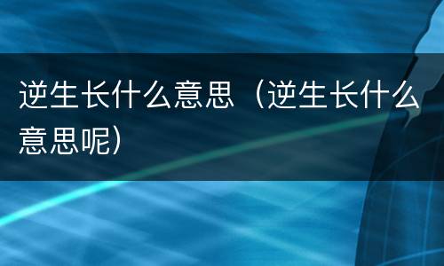 逆生长什么意思（逆生长什么意思呢）