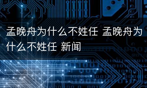 孟晚舟为什么不姓任 孟晚舟为什么不姓任 新闻