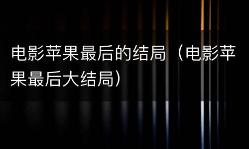 电影苹果最后的结局（电影苹果最后大结局）