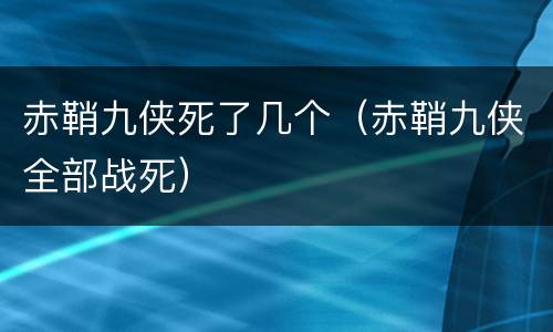 赤鞘九侠死了几个（赤鞘九侠全部战死）