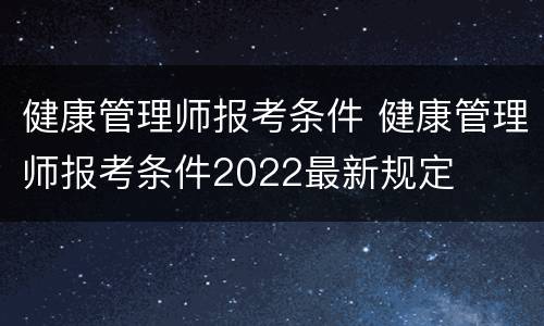 健康管理师报考条件 健康管理师报考条件2022最新规定