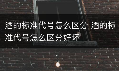 酒的标准代号怎么区分 酒的标准代号怎么区分好坏