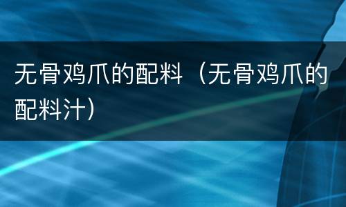 无骨鸡爪的配料（无骨鸡爪的配料汁）