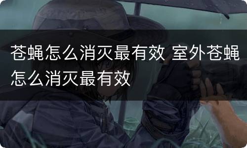 苍蝇怎么消灭最有效 室外苍蝇怎么消灭最有效