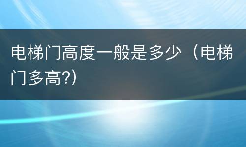 电梯门高度一般是多少（电梯门多高?）