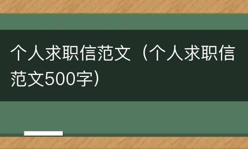 个人求职信范文（个人求职信范文500字）