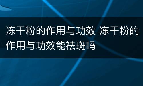 冻干粉的作用与功效 冻干粉的作用与功效能祛斑吗