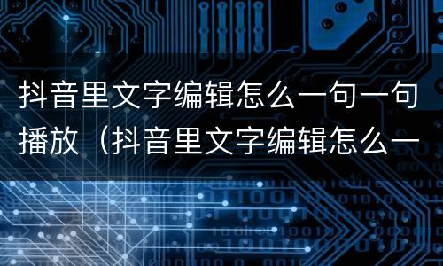 抖音里文字编辑怎么一句一句播放（抖音里文字编辑怎么一句一句播放的）