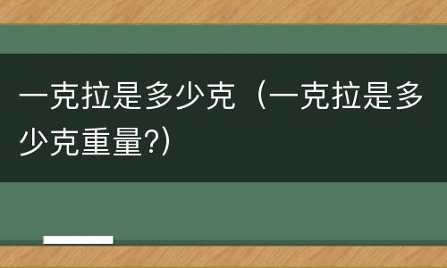 一克拉是多少克（一克拉是多少克重量?）