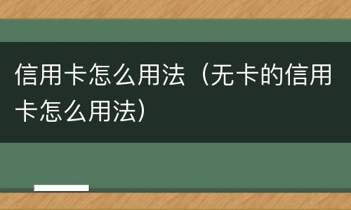 信用卡怎么用法（无卡的信用卡怎么用法）