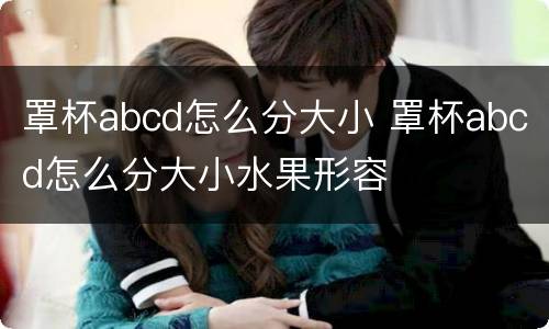 罩杯abcd怎么分大小 罩杯abcd怎么分大小水果形容