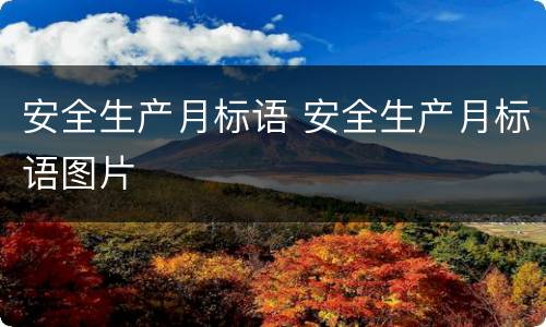 安全生产月标语 安全生产月标语图片