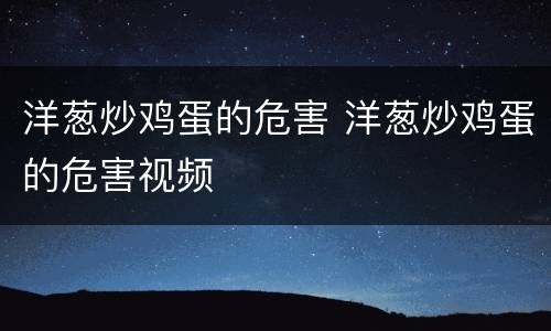 洋葱炒鸡蛋的危害 洋葱炒鸡蛋的危害视频