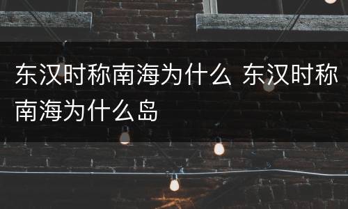 东汉时称南海为什么 东汉时称南海为什么岛