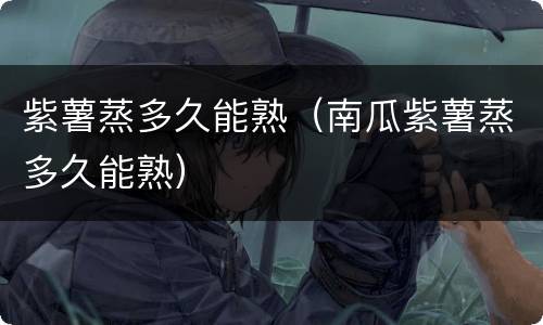 紫薯蒸多久能熟（南瓜紫薯蒸多久能熟）