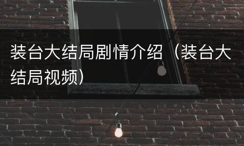 装台大结局剧情介绍（装台大结局视频）
