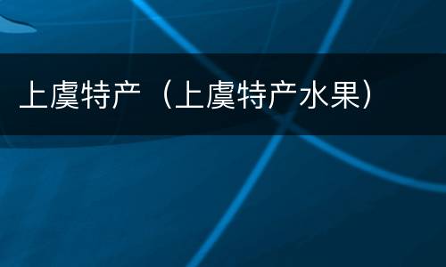 上虞特产（上虞特产水果）