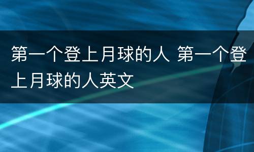 第一个登上月球的人 第一个登上月球的人英文