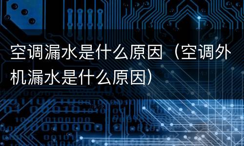 空调漏水是什么原因（空调外机漏水是什么原因）