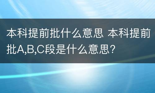 本科提前批什么意思 本科提前批A,B,C段是什么意思?