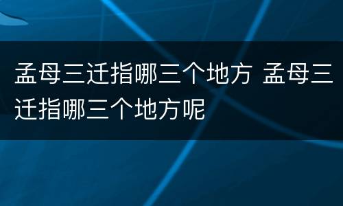 孟母三迁指哪三个地方 孟母三迁指哪三个地方呢