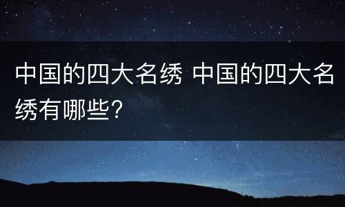 中国的四大名绣 中国的四大名绣有哪些?