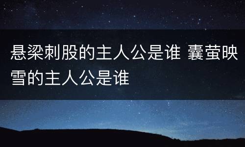 悬梁刺股的主人公是谁 囊萤映雪的主人公是谁