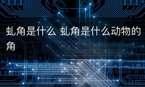 虬角是什么 虬角是什么动物的角