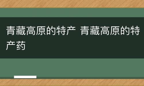 青藏高原的特产 青藏高原的特产药