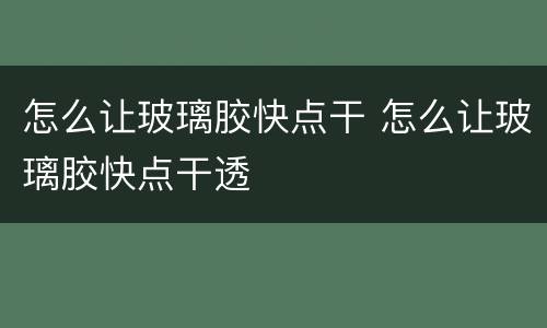 怎么让玻璃胶快点干 怎么让玻璃胶快点干透