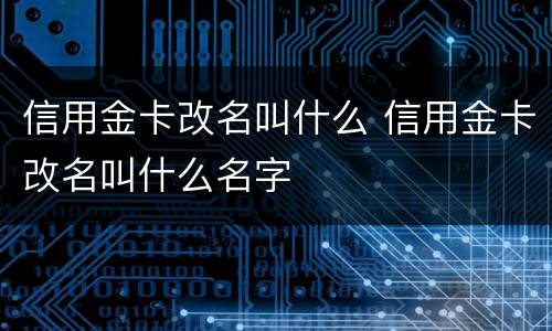 信用金卡改名叫什么 信用金卡改名叫什么名字