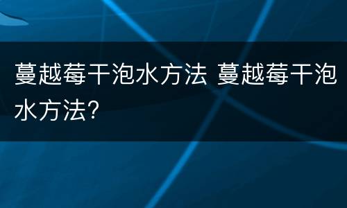 蔓越莓干泡水方法 蔓越莓干泡水方法?