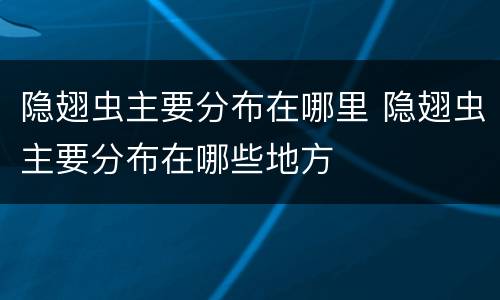 隐翅虫主要分布在哪里 隐翅虫主要分布在哪些地方