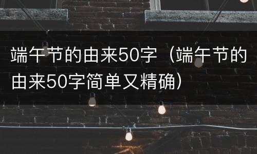 端午节的由来50字（端午节的由来50字简单又精确）