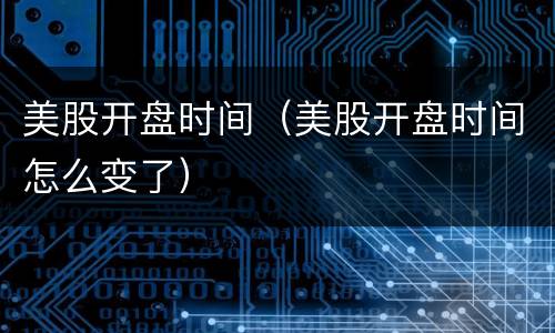 美股开盘时间（美股开盘时间怎么变了）