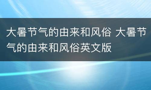 大暑节气的由来和风俗 大暑节气的由来和风俗英文版