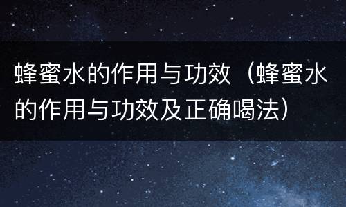 蜂蜜水的作用与功效（蜂蜜水的作用与功效及正确喝法）