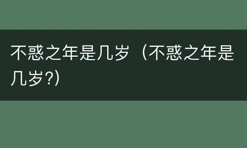 不惑之年是几岁（不惑之年是几岁?）