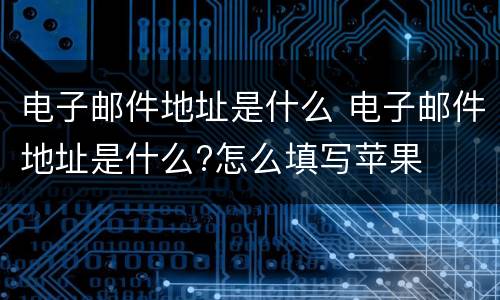 电子邮件地址是什么 电子邮件地址是什么?怎么填写苹果