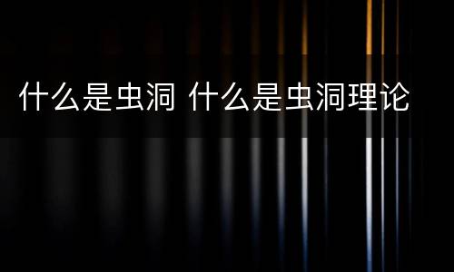 什么是虫洞 什么是虫洞理论