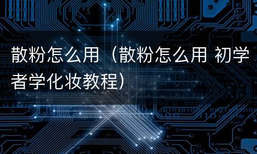 散粉怎么用（散粉怎么用 初学者学化妆教程）