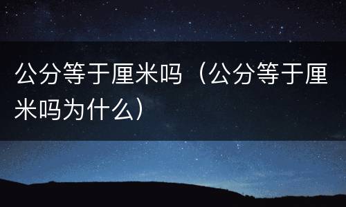 公分等于厘米吗（公分等于厘米吗为什么）
