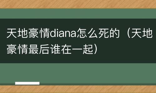 天地豪情diana怎么死的（天地豪情最后谁在一起）