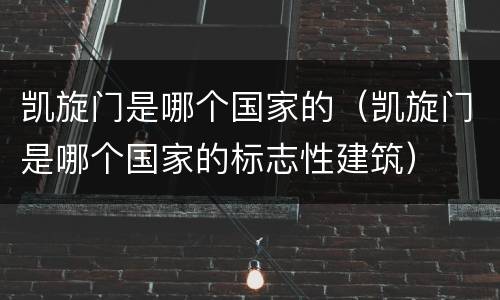 凯旋门是哪个国家的（凯旋门是哪个国家的标志性建筑）