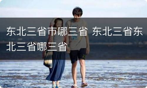 东北三省市哪三省 东北三省东北三省哪三省