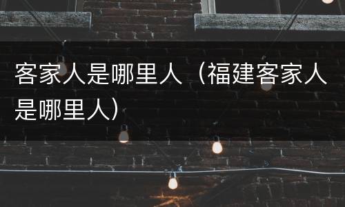 客家人是哪里人（福建客家人是哪里人）