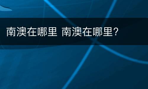 南澳在哪里 南澳在哪里?