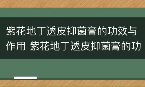 紫花地丁透皮抑菌膏的功效与作用 紫花地丁透皮抑菌膏的功效与作用的功能与主治