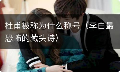 杜甫被称为什么称号（李白最恐怖的藏头诗）